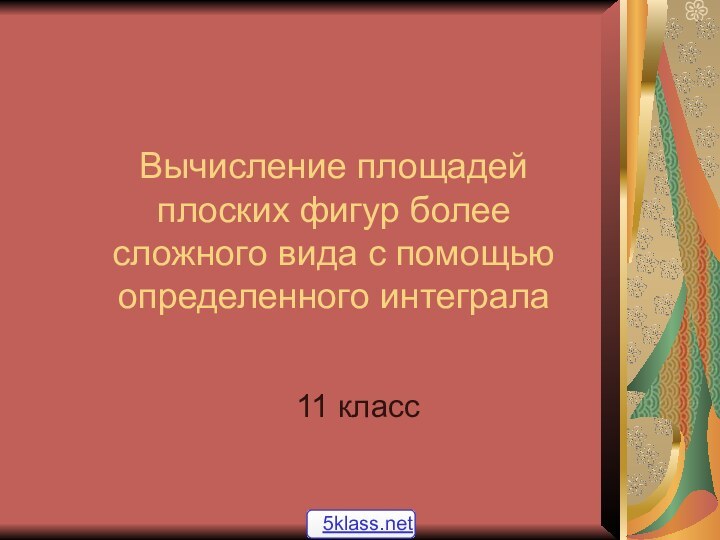 Вычисление площадей плоских фигур более сложного вида с помощью определенного интеграла11 класс