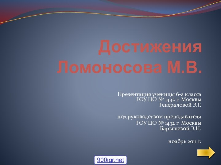 Достижения Ломоносова М.В.Презентация ученицы 6-а класса ГОУ ЦО № 1432 г. Москвы