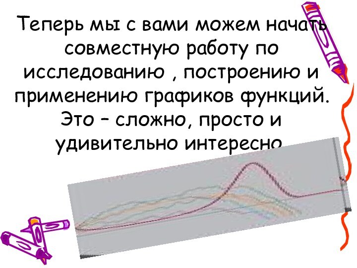 Теперь мы с вами можем начать совместную работу по исследованию , построению