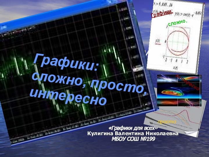 Графики: сложно, просто, интересно«Графики для всех»Кулигина Валентина НиколаевнаМБОУ СОШ №199Графики: