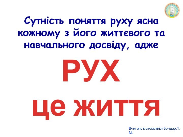 Cутність поняття руху ясна кожному з його життєвого та навчального досвіду, аджеРУХце життя