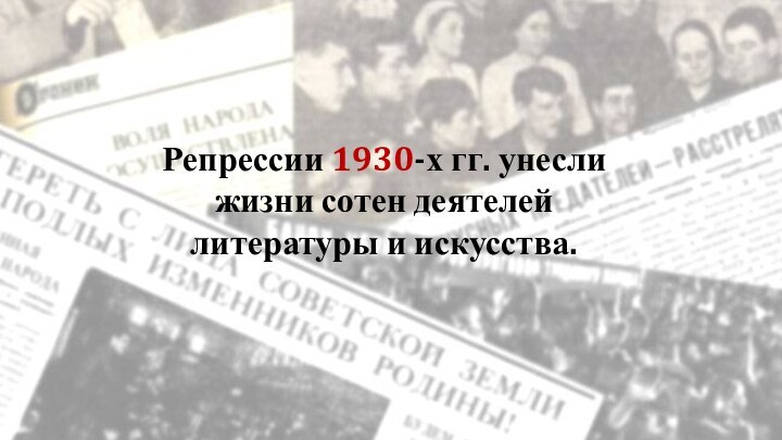 Репрессии 1930-х гг. унесли жизни сотен деятелей литературы и искусства.