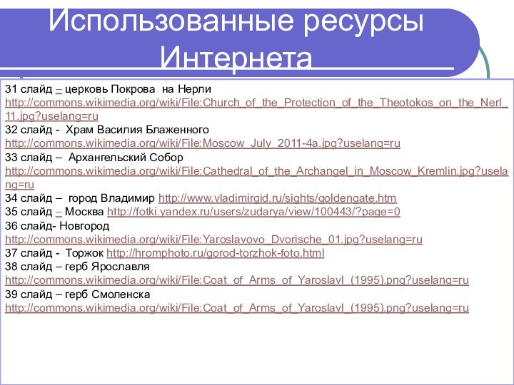 Использованные ресурсы Интернета31 слайд – церковь Покрова на Нерли http://commons.wikimedia.org/wiki/File:Church_of_the_Protection_of_the_Theotokos_on_the_Nerl_11.jpg?uselang=ru32 слайд -