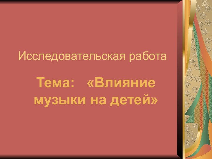 Исследовательская работаТема:  «Влияние музыки на детей»