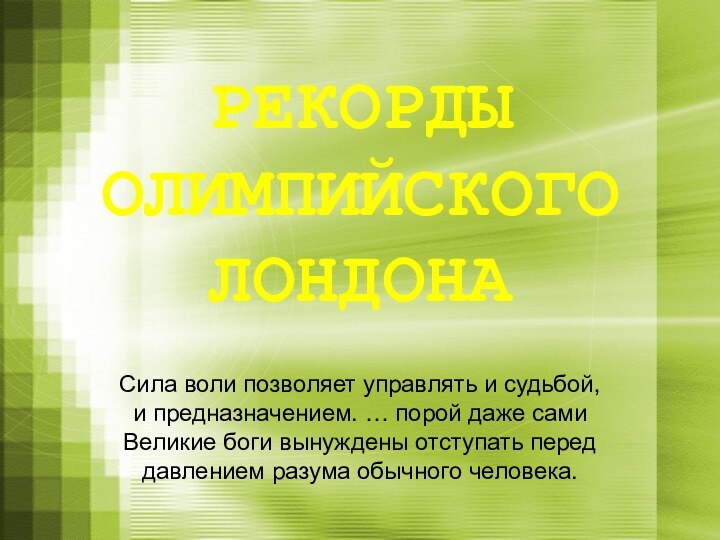 РЕКОРДЫ ОЛИМПИЙСКОГО ЛОНДОНАСила воли позволяет управлять и судьбой, и предназначением. … порой даже сами