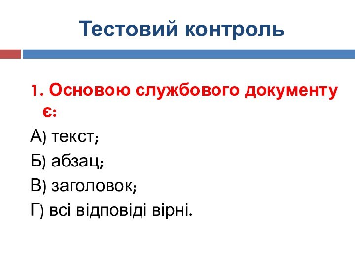 Тестовий контроль1. Основою службового документу є:А) текст;Б) абзац;В) заголовок;Г) всі відповіді вірні.