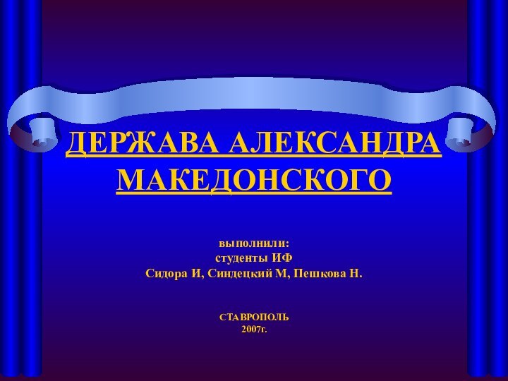 ДЕРЖАВА АЛЕКСАНДРА МАКЕДОНСКОГО  выполнили: студенты ИФ  Сидора И, Синдецкий М,