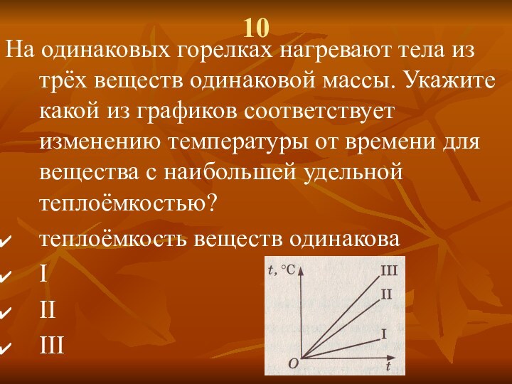 10На одинаковых горелках нагревают тела из трёх веществ одинаковой массы. Укажите какой