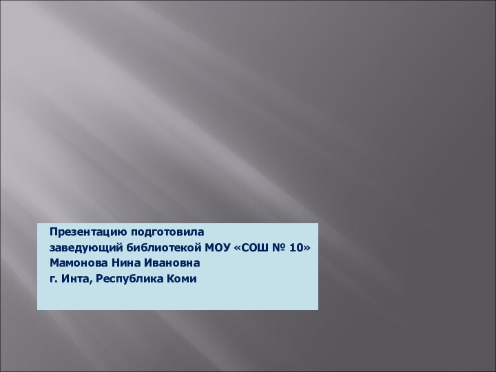 Презентацию подготовилазаведующий библиотекой МОУ «СОШ № 10»Мамонова Нина Ивановнаг. Инта, Республика Коми