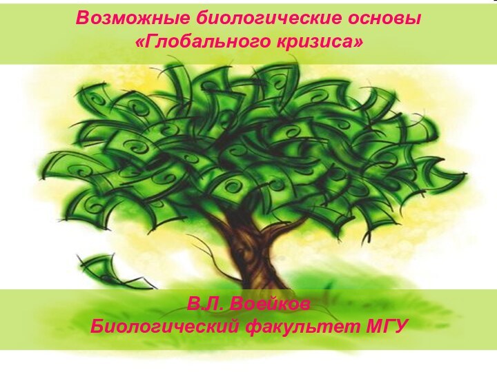 Возможные биологические основы «Глобального кризиса»В.Л. ВоейковБиологический факультет МГУ