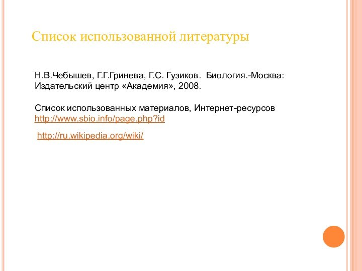 Список использованной литературыН.В.Чебышев, Г.Г.Гринева, Г.С. Гузиков. Биология.-Москва: Издательский центр «Академия», 2008.  Список использованных материалов, Интернет-ресурсовhttp://www.sbio.info/page.php?idhttp://ru.wikipedia.org/wiki/