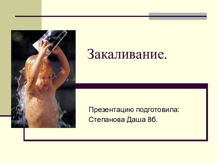 Закаливание.Презентацию подготовила:Степанова Даша 8б.