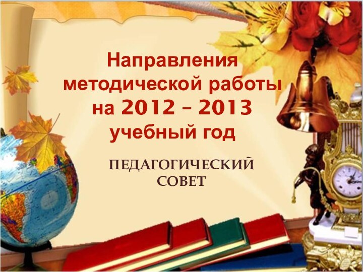 Направления методической работы на 2012 – 2013 учебный годПЕДАГОГИЧЕСКИЙ СОВЕТ