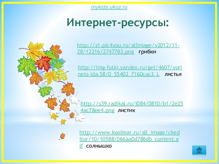 Интернет-ресурсы:http://s1.pic4you.ru/allimage/y2012/11-28/12216/2747783.png  грибкиhttp://s39.radikal.ru/i084/0810/b1/2e254ac78ee4.png листикhttp://img-fotki.yandex.ru/get/4607/yurinets-ida.58/0_55402_7160cac3_L  листьяhttp://www.koolinar.ru/all_image/ckeditor/10/10588/066aa0d786db_content.gif солнышко