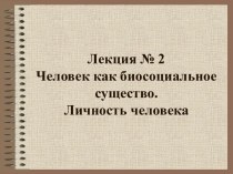 Человек как биосоциальное существо. Личность человека