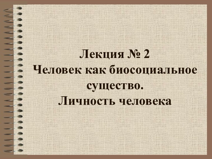 Лекция № 2  Человек как биосоциальное существо.  Личность человека