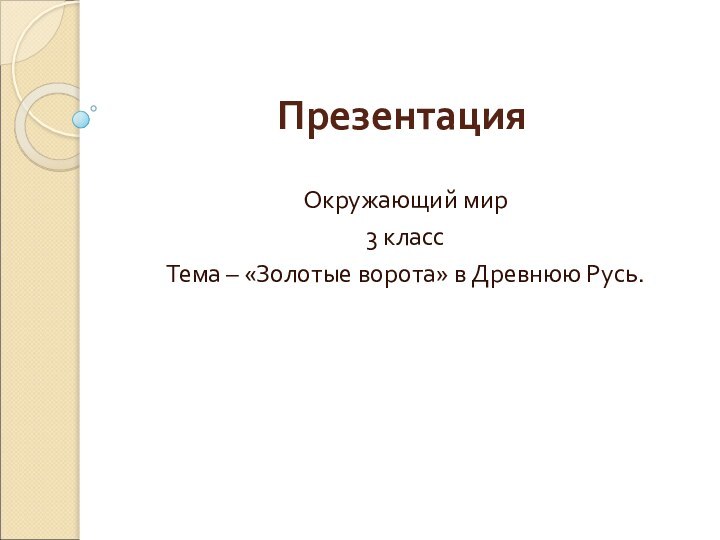ПрезентацияОкружающий мир3 классТема – «Золотые ворота» в Древнюю Русь.