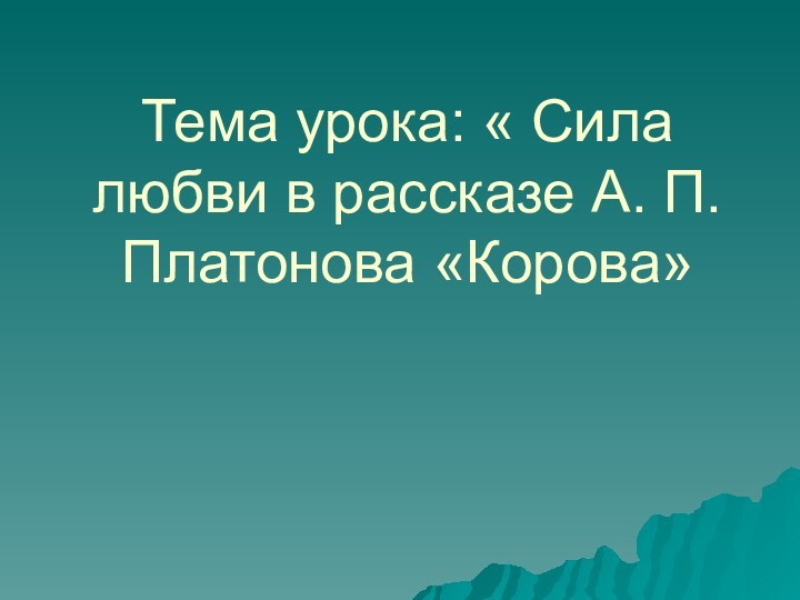 Тема урока: « Сила любви в рассказе А. П. Платонова «Корова»