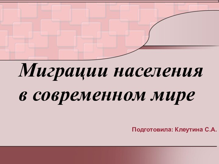 Миграции населения в современном мире Подготовила: Клеутина С.А.