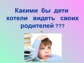 Какими бы дети хотели видеть своих родителей?