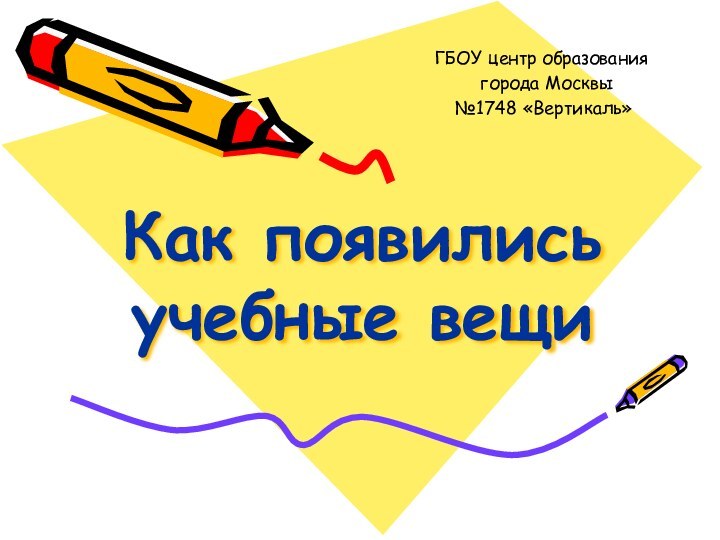 Как появились учебные вещиГБОУ центр образования города Москвы №1748 «Вертикаль»