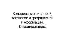 Кодирование числовой, текстовой и графической информации. Декодирование