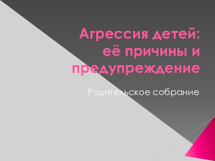 Агрессия детей:  её причины и предупреждениеРодительское собрание