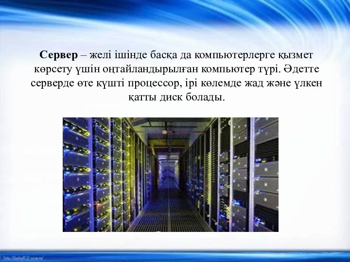 Сервер – желі ішінде басқа да компьютерлерге қызмет көрсету үшін оңтайландырылған компьютер