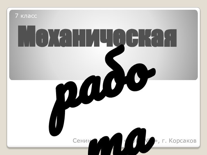 Сенин В.Г., МОУ «СОШ №4», г. Корсаков7 классМеханическаяработа