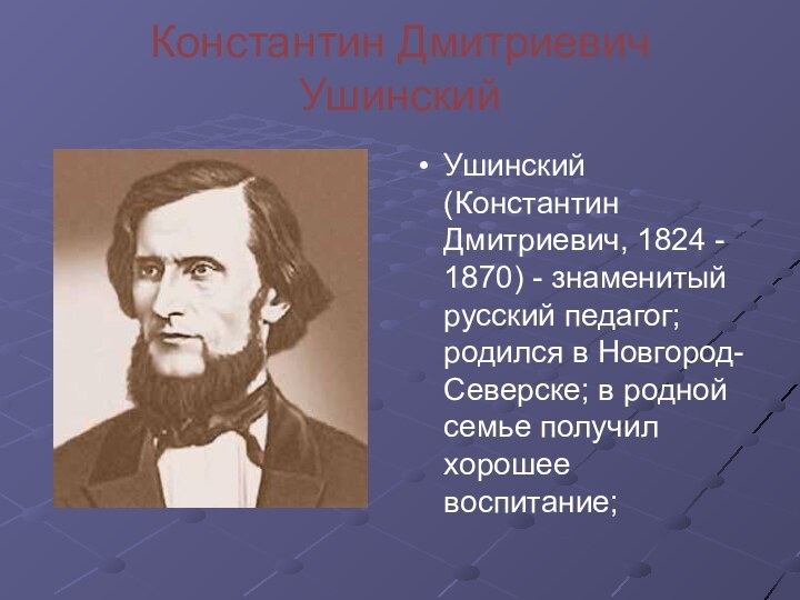 Константин Дмитриевич УшинскийУшинский (Константин Дмитриевич, 1824 - 1870) - знаменитый русский педагог;