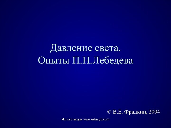 Давление света.  Опыты П.Н.Лебедева© В.Е. Фрадкин, 2004Из коллекции www.eduspb.com