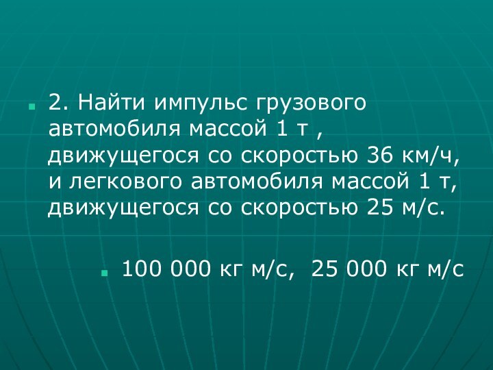 2. Найти импульс грузового автомобиля массой 1 т , движущегося со скоростью