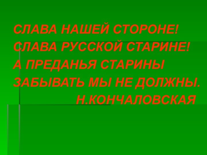 СЛАВА НАШЕЙ СТОРОНЕ! СЛАВА РУССКОЙ СТАРИНЕ!А ПРЕДАНЬЯ СТАРИНЫЗАБЫВАТЬ МЫ НЕ ДОЛЖНЫ.