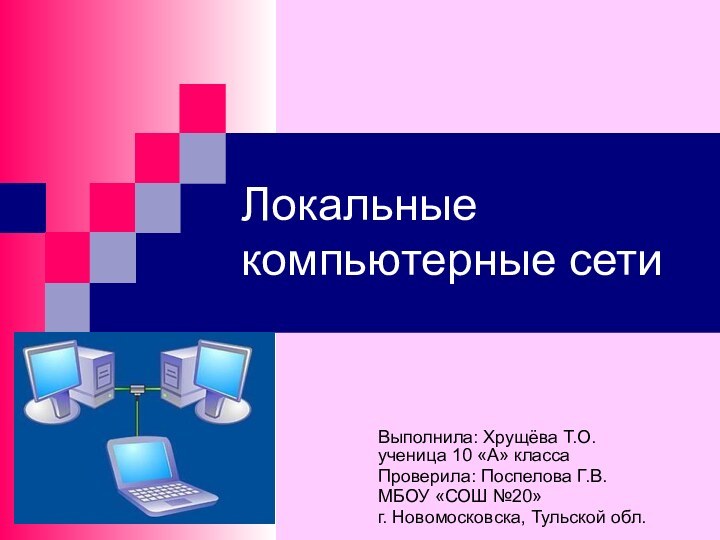 Локальные компьютерные сети Выполнила: Хрущёва Т.О. ученица 10 «А» класса Проверила: Поспелова