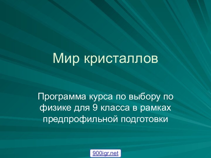 Мир кристалловПрограмма курса по выбору по физике для 9 класса в рамках предпрофильной подготовки