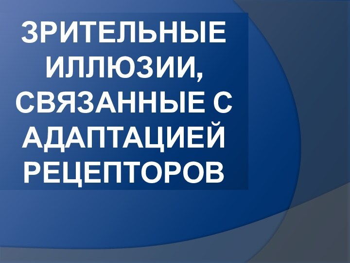 ЗРИТЕЛЬНЫЕ ИЛЛЮЗИИ, СВЯЗАННЫЕ С АДАПТАЦИЕЙ РЕЦЕПТОРОВ