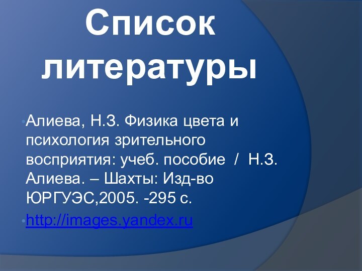 Список литературыАлиева, Н.З. Физика цвета и психология зрительного восприятия: учеб. пособие /