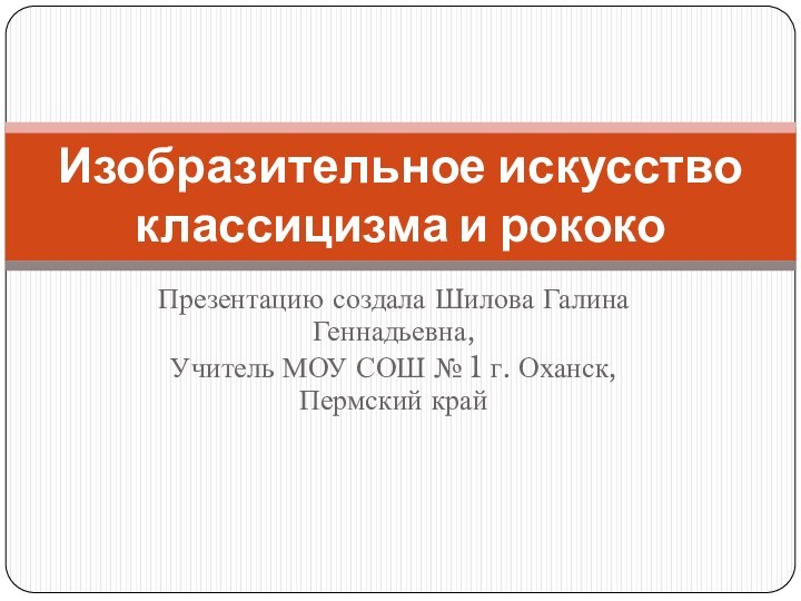 Презентацию создала Шилова Галина Геннадьевна,Учитель МОУ СОШ № 1 г. Оханск, Пермский