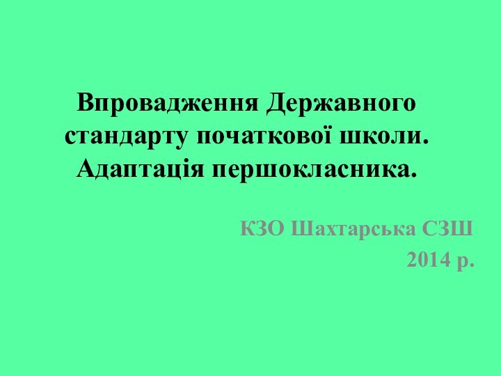 Впровадження Державного стандарту початкової школи. Адаптація першокласника.КЗО Шахтарська СЗШ2014 р.