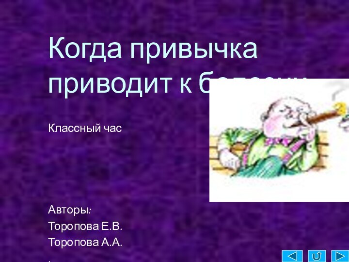 Когда привычка приводит к болезни.Классный часАвторы:Торопова Е.В.Торопова А.А..