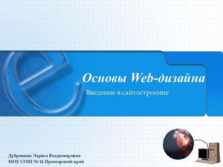 Основы Web-дизайнаВведение в сайтостроениеДубровина Лариса ВладимировнаМОУ СОШ № 14 Приморский край