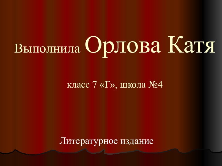 Выполнила Орлова Катя  класс 7 «Г», школа №4Литературное издание