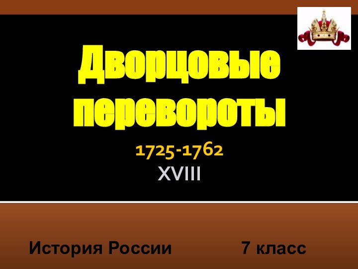 Дворцовые  перевороты 1725-1762 XVIII  7 классИстория России