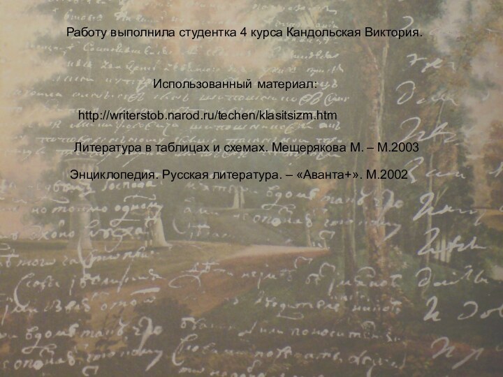 Работу выполнила студентка 4 курса Кандольская Виктория.http://writerstob.narod.ru/techen/klasitsizm.htmИспользованный	 материал:Литература в таблицах и схемах.