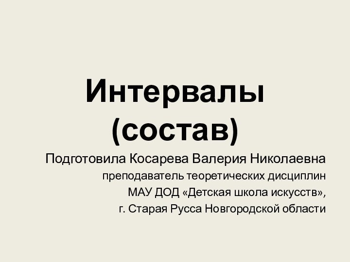 Интервалы (состав)Подготовила Косарева Валерия Николаевнапреподаватель теоретических дисциплинМАУ ДОД «Детская школа искусств», г.