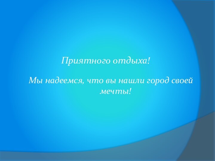 Приятного отдыха!Мы надеемся, что вы нашли город своей мечты!