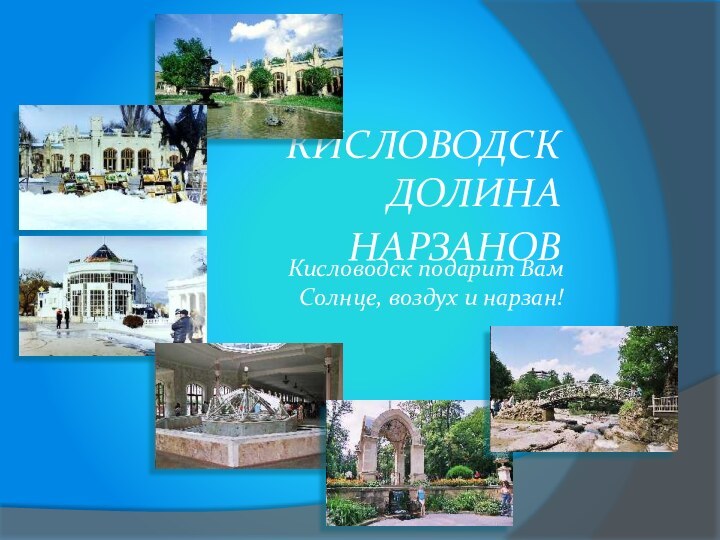 КИСЛОВОДСК  ДОЛИНА НАРЗАНОВ Кисловодск подарит Вам Солнце, воздух и нарзан!