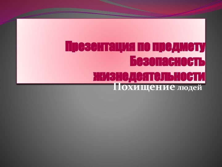 Презентация по предмету Безопасность жизнедеятельностиПохищение людей