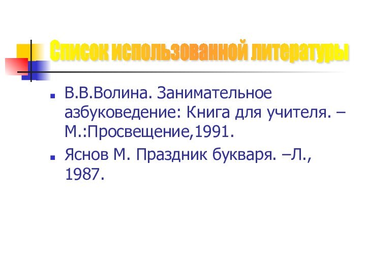 В.В.Волина. Занимательное азбуковедение: Книга для учителя. – М.:Просвещение,1991.Яснов М. Праздник букваря. –Л., 1987.Список использованной литературы