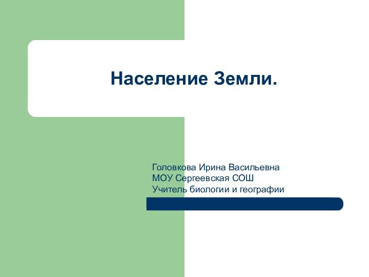 Население Земли.Головкова Ирина ВасильевнаМОУ Сергеевская СОШУчитель биологии и географии